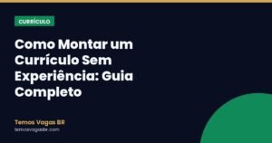 Como Montar um Currículo Sem Experiência: Guia Completo