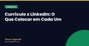 Currículo x LinkedIn: O Que Colocar em Cada Um