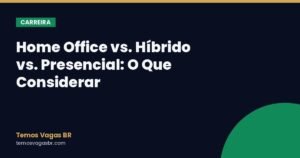 Home Office vs. Híbrido vs. Presencial: O Que Considerar