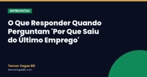 O Que Responder Quando Perguntam ‘Por Que Saiu do Último Emprego’